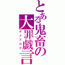 とある鬼畜の大罪戯言（ダメブログ）