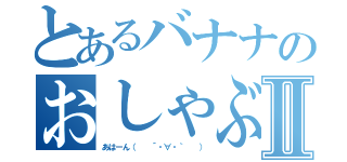 とあるバナナのおしゃぶりⅡ（あはーん（　　´・∀・｀　　））