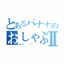 とあるバナナのおしゃぶりⅡ（あはーん（　　´・∀・｀　　））