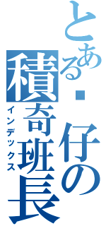 とある傻仔の積奇班長（インデックス）