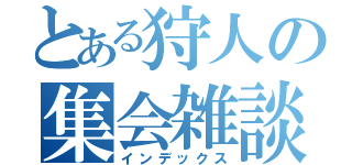 とある狩人の集会雑談（インデックス）