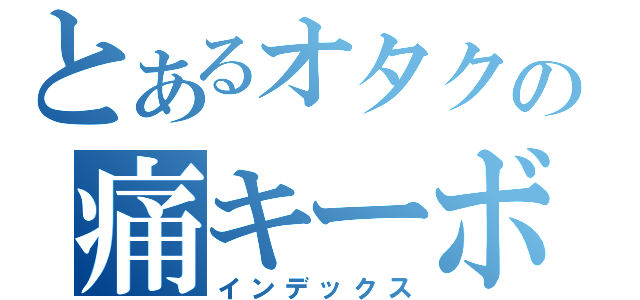 とあるオタクの痛キーボード（インデックス）