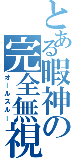 とある暇神の完全無視（オールスルー）