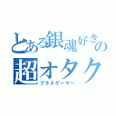 とある銀魂好きの超オタク（プラスゲーマー）