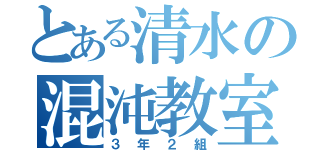 とある清水の混沌教室（３年２組）