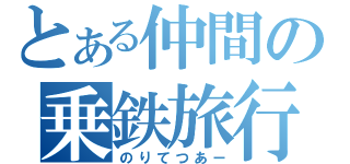 とある仲間の乗鉄旅行（のりてつあー）