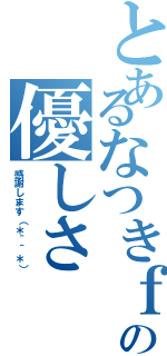 とあるなつきｆａｍｉｌｙの優しさ（感謝します（＊＾＾＊））