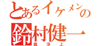 とあるイケメン声優の鈴村健一（低浮上）