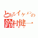 とあるイケメン声優の鈴村健一（低浮上）