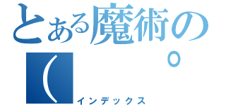 とある魔術の（ 　゜，＿ゝ゜）バカジャネーノ（インデックス）