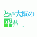 とある大阪の平君（ガキ）