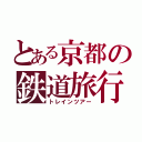 とある京都の鉄道旅行（トレインツアー）