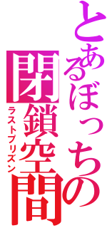 とあるぼっちの閉鎖空間（ラストプリズン）