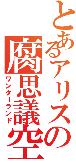 とあるアリスの腐思議空間（ワンダーランド）