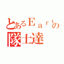 とあるＥａｒｔｈの隊士達（）