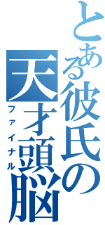 とある彼氏の天才頭脳（ファイナル）