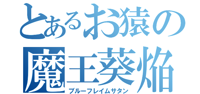 とあるお猿の魔王葵焔（ブルーフレイムサタン）