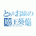 とあるお猿の魔王葵焔（ブルーフレイムサタン）