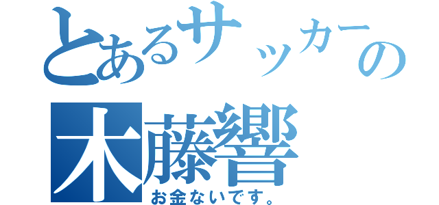 とあるサッカー部の木藤響（お金ないです。）