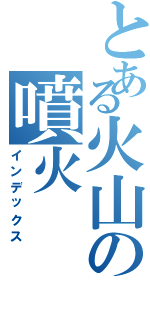 とある火山の噴火（インデックス）