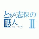 とある志保の暇人Ⅱ（（・ω・｀）彡プィ）