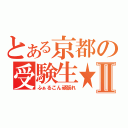 とある京都の受験生★Ⅱ（ふぁるこん頑張れ）