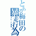 とある梅田の暴走行為（スピード違反）