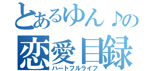 とあるゆん♪の恋愛目録（ハートフルライフ）