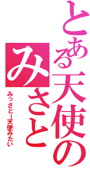 とある天使のみさと（みっさとー天使みたい）