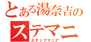 とある湯奈吉のステマニ放送（ステップマニア）