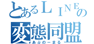 とあるＬＩＮＥの変態同盟（あぶのーまる）