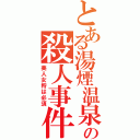 とある湯煙温泉の殺人事件（美人女将は必須）