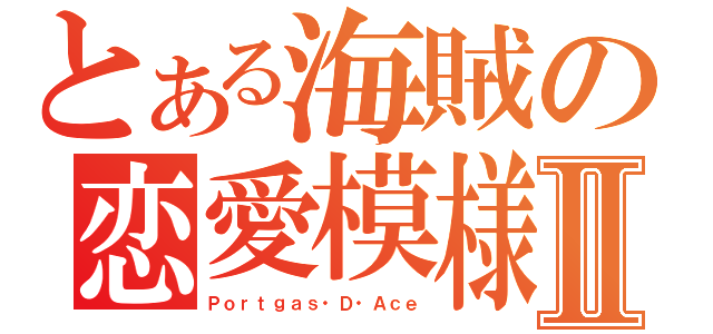 とある海賊の恋愛模様 Ⅱ（Ｐｏｒｔｇａｓ・Ｄ・Ａｃｅ）