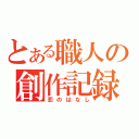 とある職人の創作記録（恋のはなし）