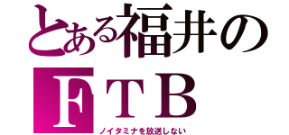 とある福井のＦＴＢ（ノイタミナを放送しない）