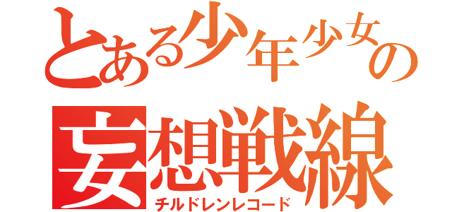 とある少年少女の妄想戦線（チルドレンレコード）