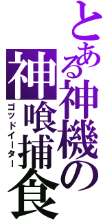 とある神機の神喰捕食（ゴッドイーター）