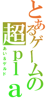 とあるゲームの超ｐｌａｙ者（あい＆ゲルド）