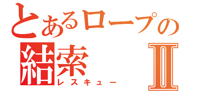 とあるロープの結索Ⅱ（レスキュー）