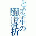 とある学生の鎖骨骨折（サコツコッセツ）