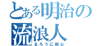 とある明治の流浪人（るろうに剣心）