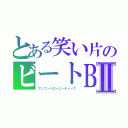 とある笑い片のビートＢⅡ（ブンブンハローユーチューブ）