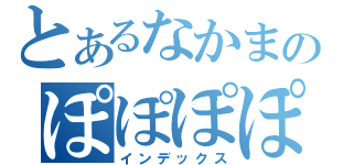 とあるなかまのぽぽぽぽ～ん（インデックス）