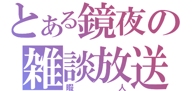 とある鏡夜の雑談放送（暇人）