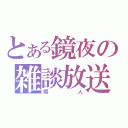 とある鏡夜の雑談放送（暇人）