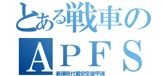 とある戦車のＡＰＦＳＤＳ（装弾筒付翼安定徹甲弾）