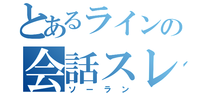 とあるラインの会話スレ（ソーラン）