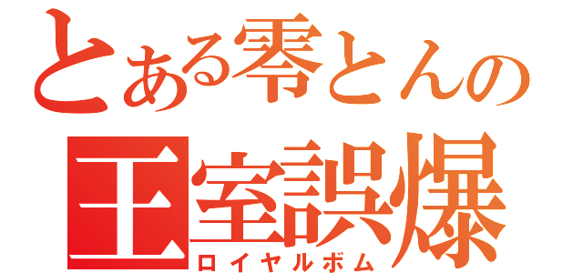 とある零とんの王室誤爆（ロイヤルボム）