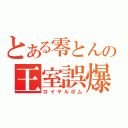 とある零とんの王室誤爆（ロイヤルボム）