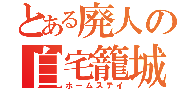 とある廃人の自宅籠城（ホームステイ）